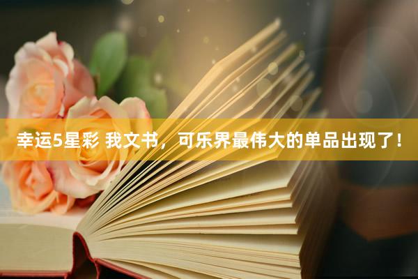 幸运5星彩 我文书，可乐界最伟大的单品出现了！