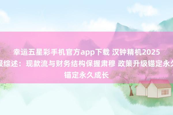 幸运五星彩手机官方app下载 汉钟精机2025年年报综述：现款流与财务结构保握肃穆 政策升级锚定永久成长