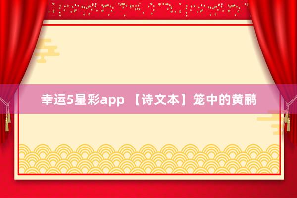 幸运5星彩app 【诗文本】笼中的黄鹂