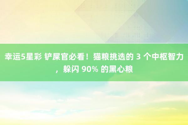 幸运5星彩 铲屎官必看！猫粮挑选的 3 个中枢智力，躲闪 90% 的黑心粮