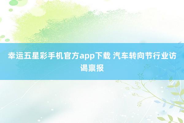 幸运五星彩手机官方app下载 汽车转向节行业访谒禀报