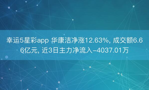 幸运5星彩app 华康洁净涨12.63%， 成交额6.66亿元， 近3日主力净流入-4037.01万